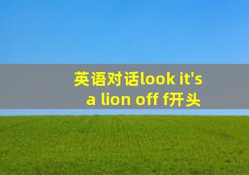 英语对话look it's a lion off f开头